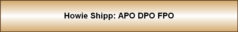Howie Shipp: APO DPO FPO